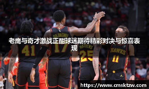 老鹰与奇才激战正酣球迷期待精彩对决与惊喜表现