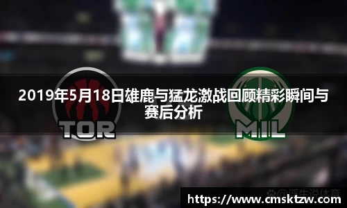 2019年5月18日雄鹿与猛龙激战回顾精彩瞬间与赛后分析
